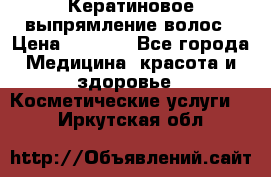 Кератиновое выпрямление волос › Цена ­ 1 500 - Все города Медицина, красота и здоровье » Косметические услуги   . Иркутская обл.